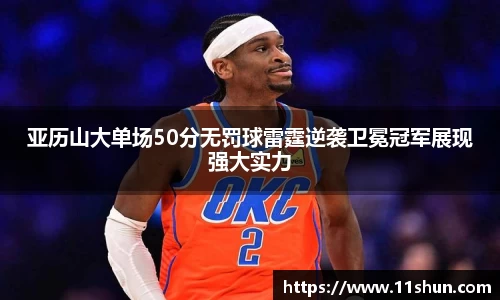亚历山大单场50分无罚球雷霆逆袭卫冕冠军展现强大实力